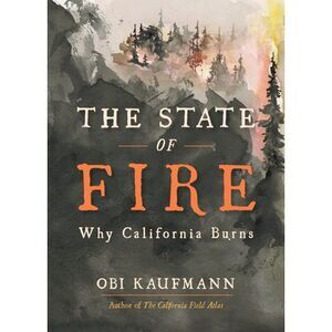 The State of Fire: Why California Burns -- Obi Kaufmann